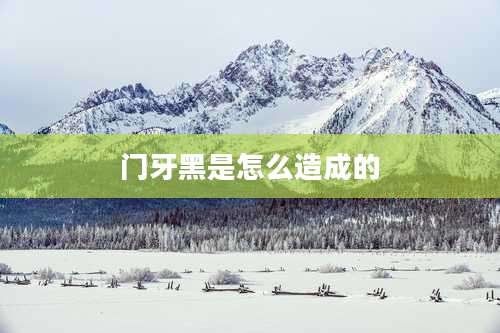 门牙黑是怎么造成的