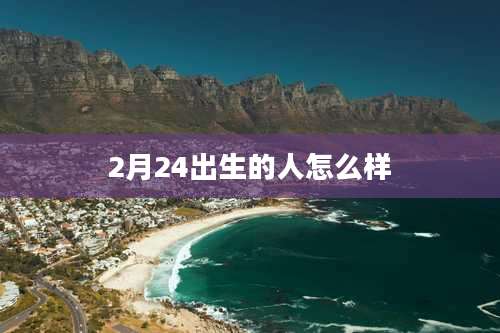 2月24出生的人怎么样