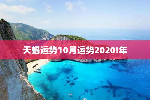 天蝎运势10月运势2020!年