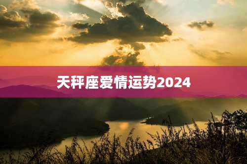 天秤座爱情运势2024