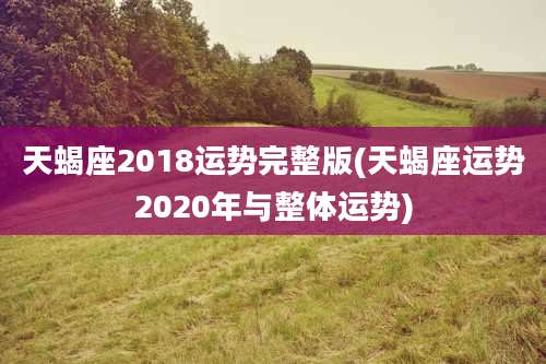 天蝎座2018运势完整版(天蝎座运势2020年与整体运势)