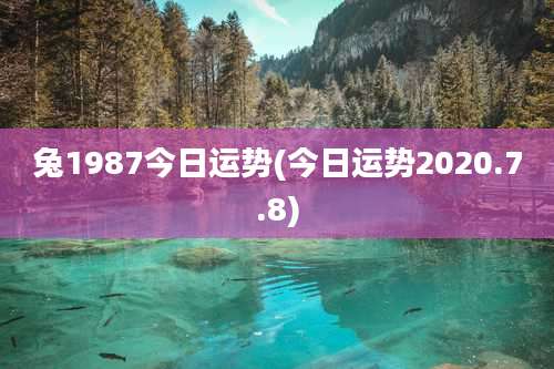 兔1987今日运势(今日运势2020.7.8)