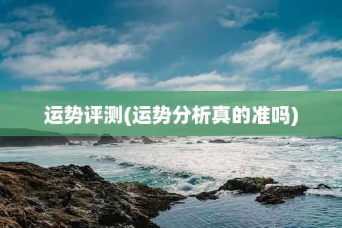 运势评测(运势分析真的准吗)