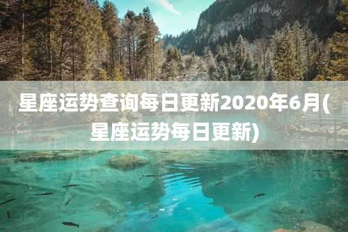 星座运势查询每日更新2020年6月(星座运势每日更新)