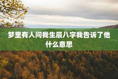 梦里有人问我生辰八字我告诉了他什么意思