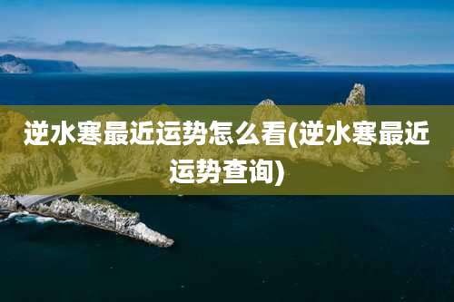 逆水寒最近运势怎么看(逆水寒最近运势查询)