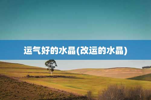 运气好的水晶(改运的水晶)