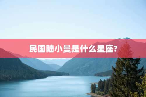 民国陆小曼是什么星座?