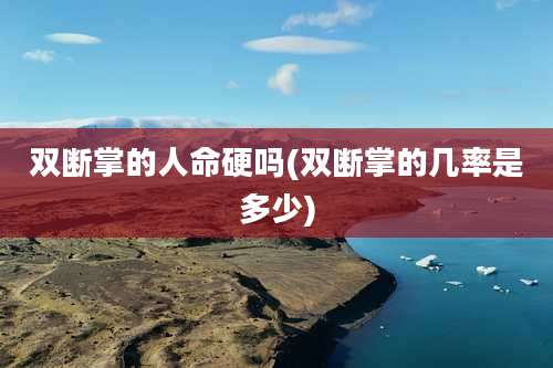 双断掌的人命硬吗(双断掌的几率是多少)