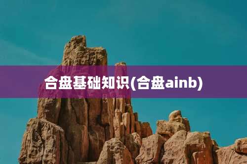 合盘基础知识(合盘ainb)