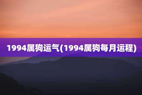 1994属狗运气(1994属狗每月运程)