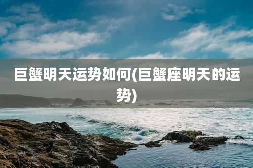 巨蟹明天运势如何(巨蟹座明天的运势)