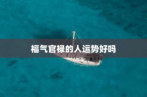 福气官禄的人运势好吗