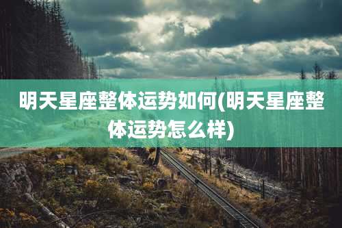 明天星座整体运势如何(明天星座整体运势怎么样)