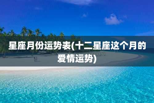星座月份运势表(十二星座这个月的爱情运势)