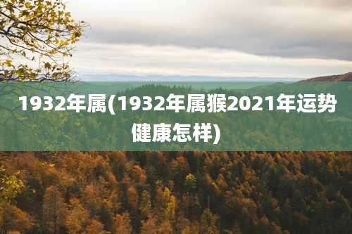1932年属(1932年属猴2021年运势健康怎样)