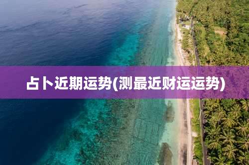 占卜近期运势(测最近财运运势)