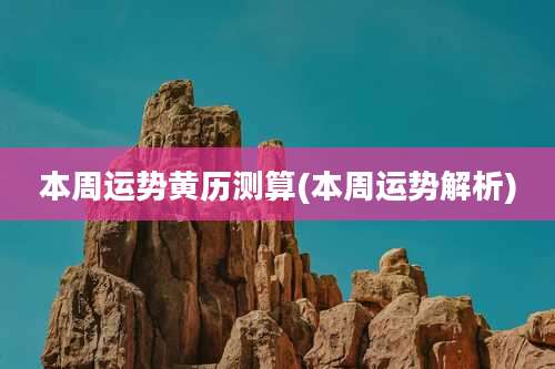 本周运势黄历测算(本周运势解析)