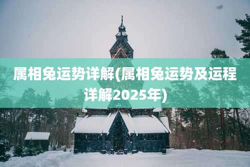 属相兔运势详解(属相兔运势及运程详解2025年)