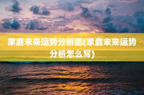 家庭未来运势分析图(家庭未来运势分析怎么写)