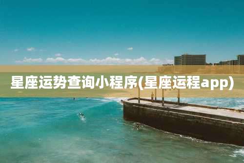 星座运势查询小程序(星座运程app)