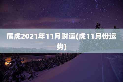 属虎2021年11月财运(虎11月份运势)