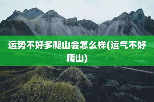 运势不好多爬山会怎么样(运气不好爬山)