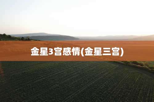 金星3宫感情(金星三宫)