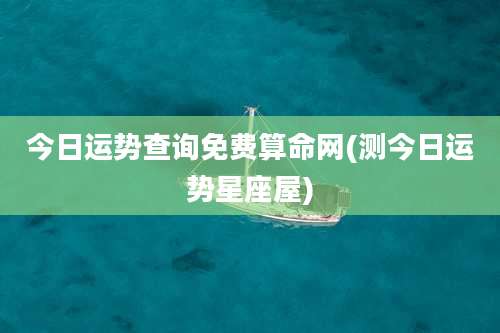今日运势查询免费算命网(测今日运势星座屋)