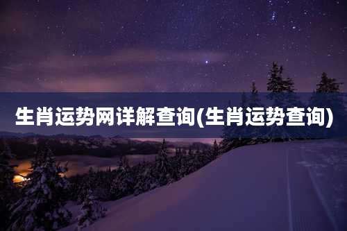 生肖运势网详解查询(生肖运势查询)