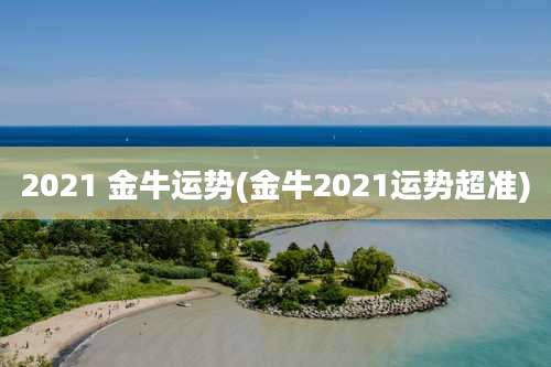 2021 金牛运势(金牛2021运势超准)