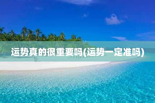 运势真的很重要吗(运势一定准吗)