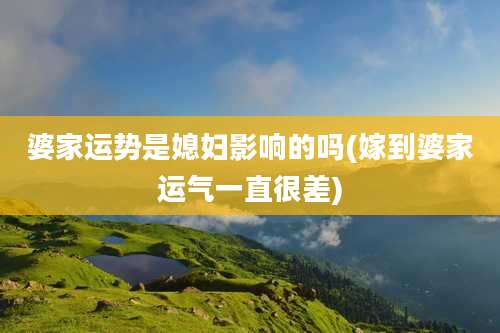 婆家运势是媳妇影响的吗(嫁到婆家运气一直很差)