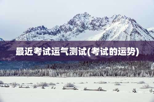 最近考试运气测试(考试的运势)