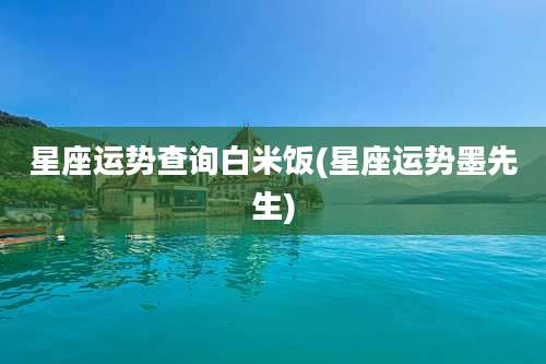星座运势查询白米饭(星座运势墨先生)