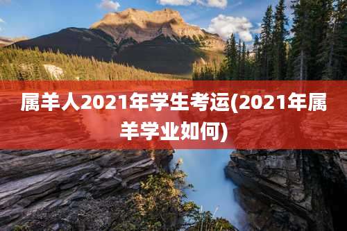 属羊人2021年学生考运(2021年属羊学业如何)
