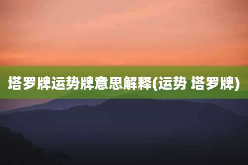 塔罗牌运势牌意思解释(运势 塔罗牌)