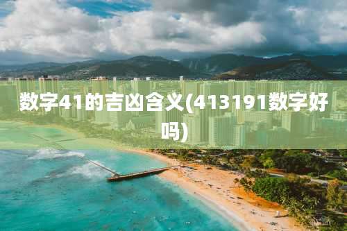 数字41的吉凶含义(413191数字好吗)