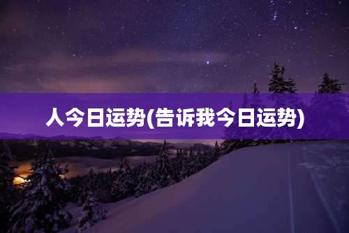 人今日运势(告诉我今日运势)