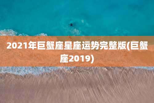 2021年巨蟹座星座运势完整版(巨蟹座2019)