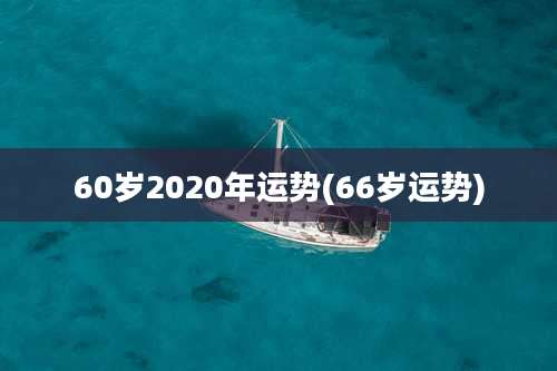 60岁2020年运势(66岁运势)