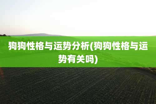 狗狗性格与运势分析(狗狗性格与运势有关吗)