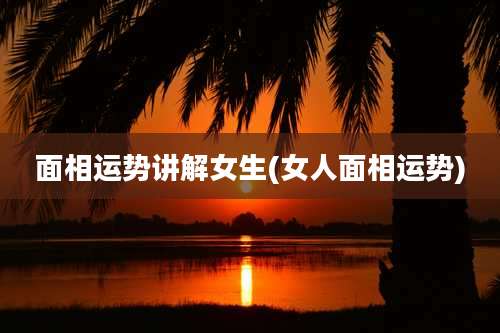 面相运势讲解女生(女人面相运势)
