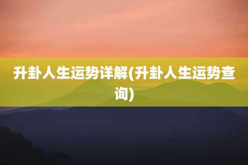 升卦人生运势详解(升卦人生运势查询)