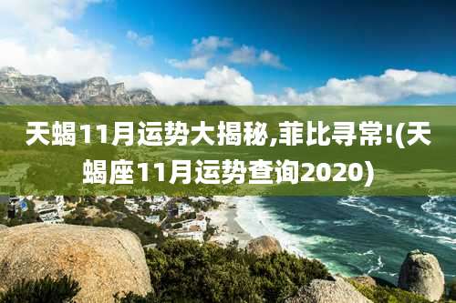 天蝎11月运势大揭秘,菲比寻常!(天蝎座11月运势查询2020)