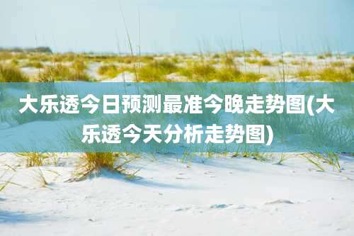 大乐透今日预测最准今晚走势图(大乐透今天分析走势图)