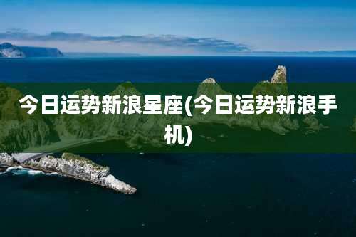 今日运势新浪星座(今日运势新浪手机)