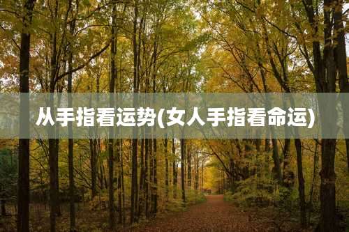 从手指看运势(女人手指看命运)