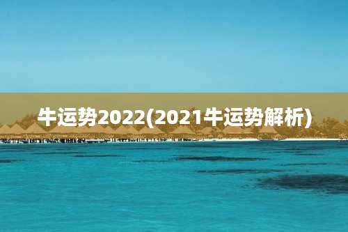牛运势2022(2021牛运势解析)