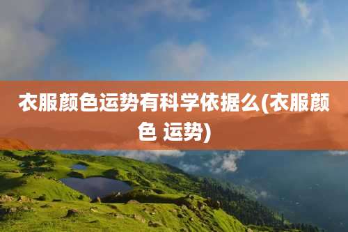 衣服颜色运势有科学依据么(衣服颜色 运势)